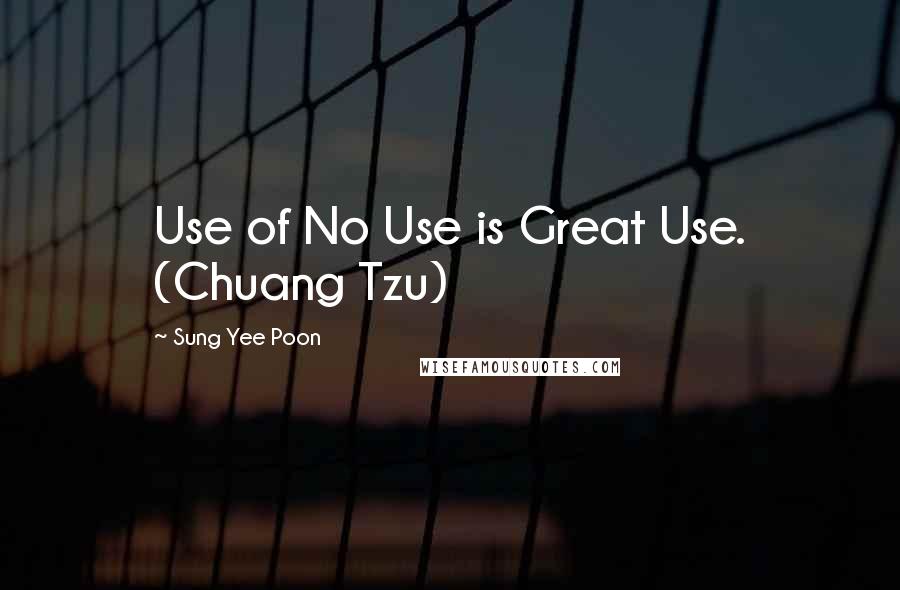 Sung Yee Poon Quotes: Use of No Use is Great Use. (Chuang Tzu)