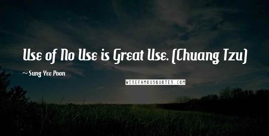 Sung Yee Poon Quotes: Use of No Use is Great Use. (Chuang Tzu)