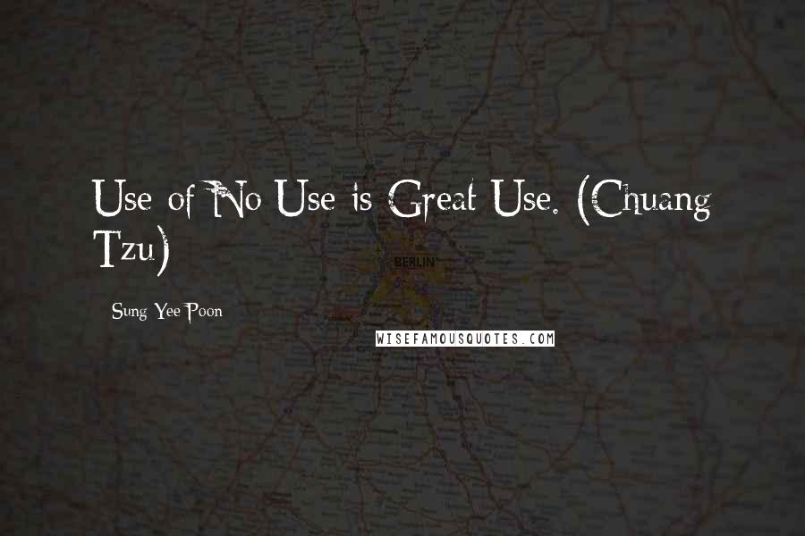 Sung Yee Poon Quotes: Use of No Use is Great Use. (Chuang Tzu)