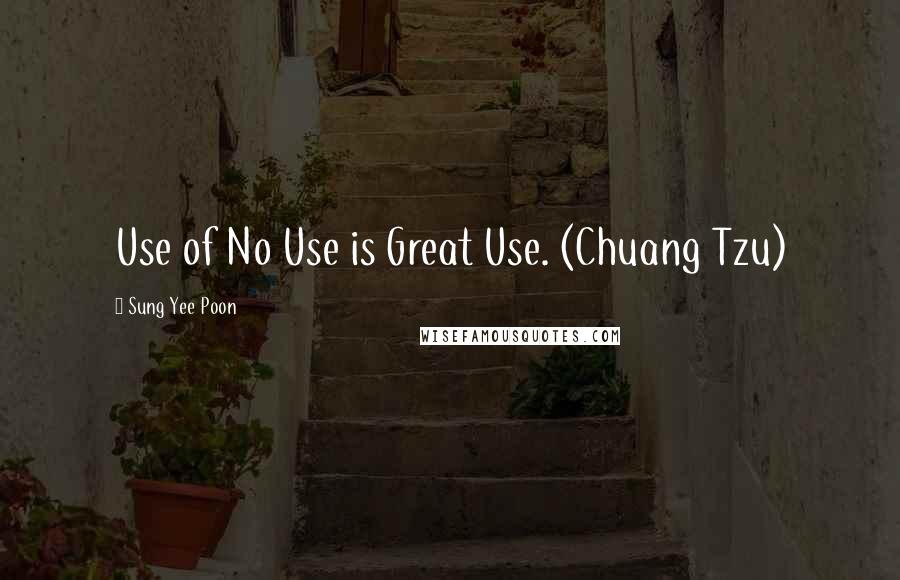 Sung Yee Poon Quotes: Use of No Use is Great Use. (Chuang Tzu)