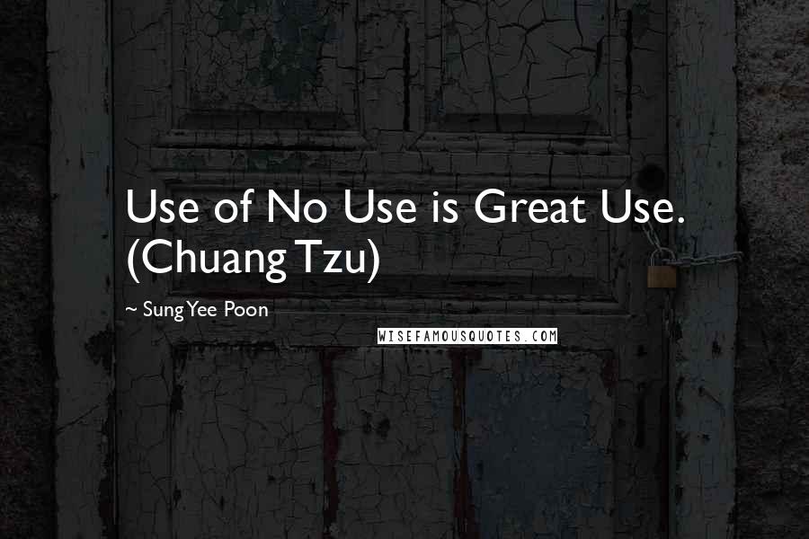 Sung Yee Poon Quotes: Use of No Use is Great Use. (Chuang Tzu)