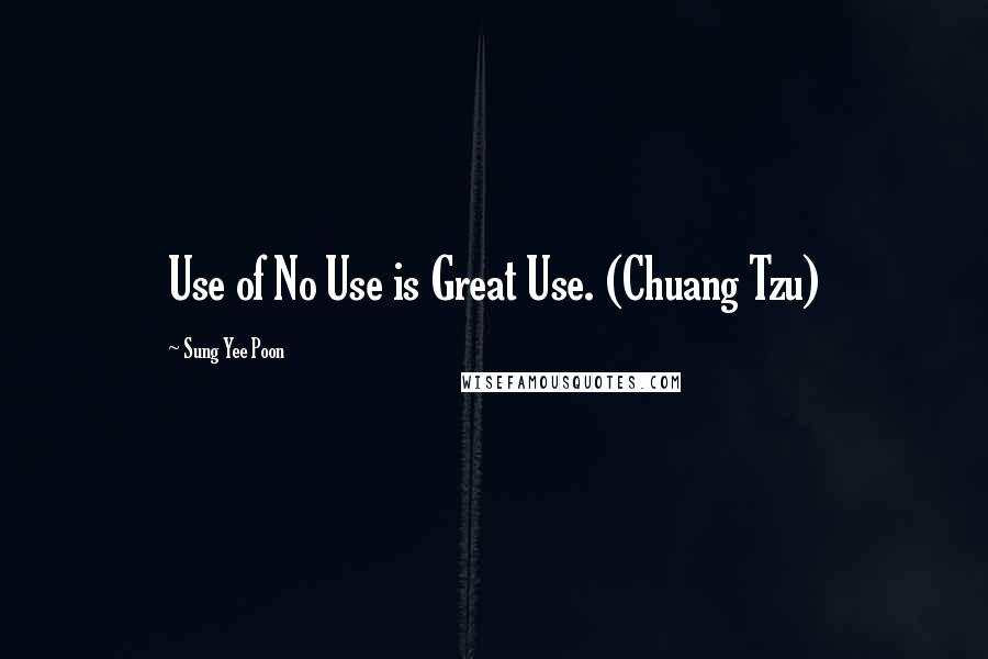 Sung Yee Poon Quotes: Use of No Use is Great Use. (Chuang Tzu)