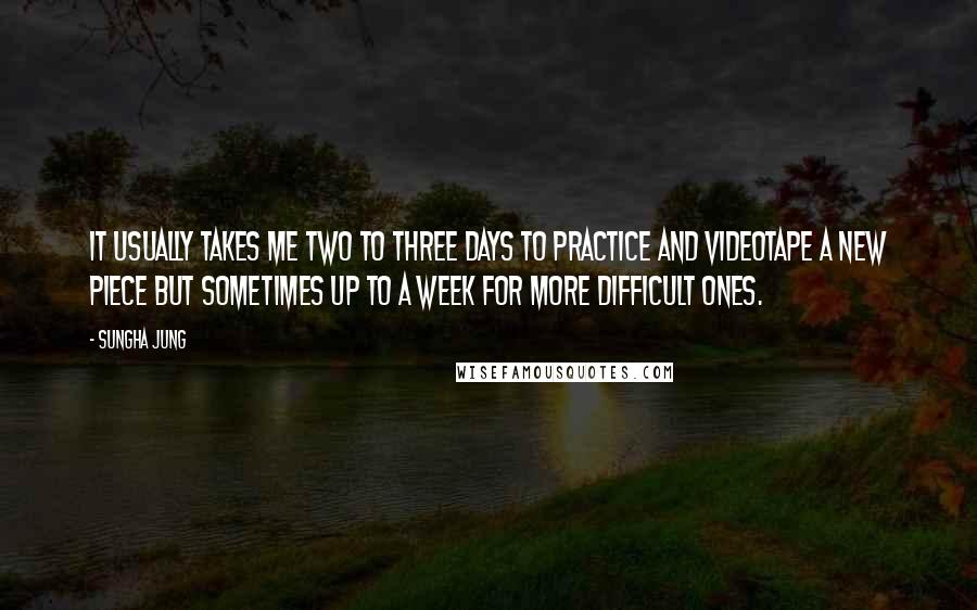 Sungha Jung Quotes: It usually takes me two to three days to practice and videotape a new piece but sometimes up to a week for more difficult ones.