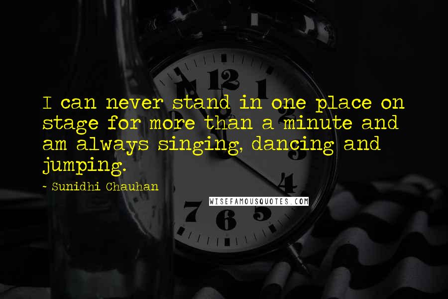 Sunidhi Chauhan Quotes: I can never stand in one place on stage for more than a minute and am always singing, dancing and jumping.