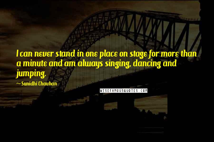 Sunidhi Chauhan Quotes: I can never stand in one place on stage for more than a minute and am always singing, dancing and jumping.