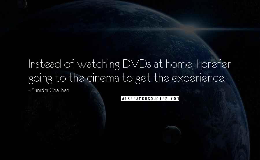 Sunidhi Chauhan Quotes: Instead of watching DVDs at home, I prefer going to the cinema to get the experience.