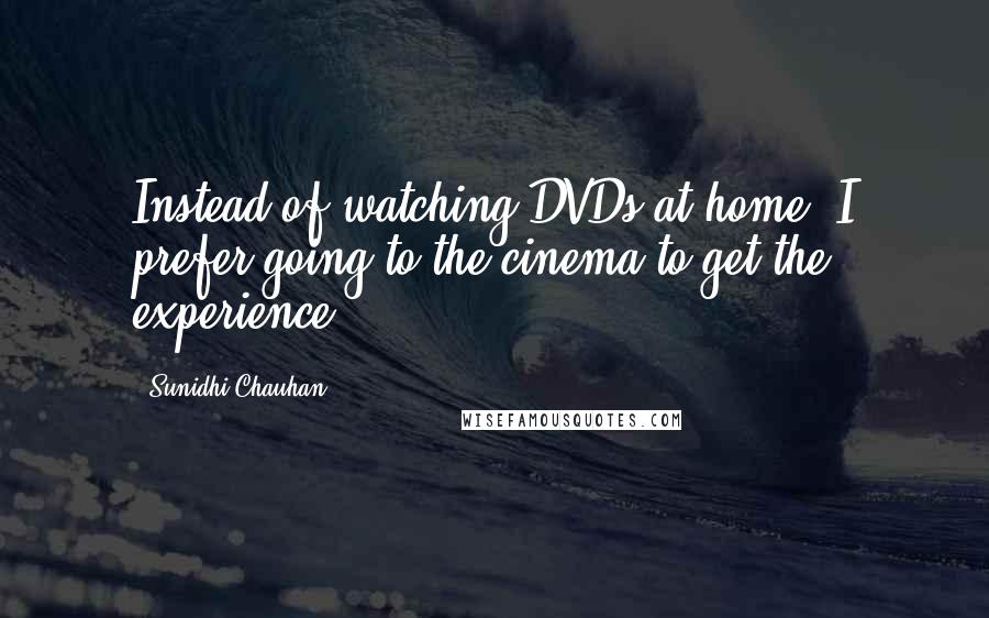 Sunidhi Chauhan Quotes: Instead of watching DVDs at home, I prefer going to the cinema to get the experience.