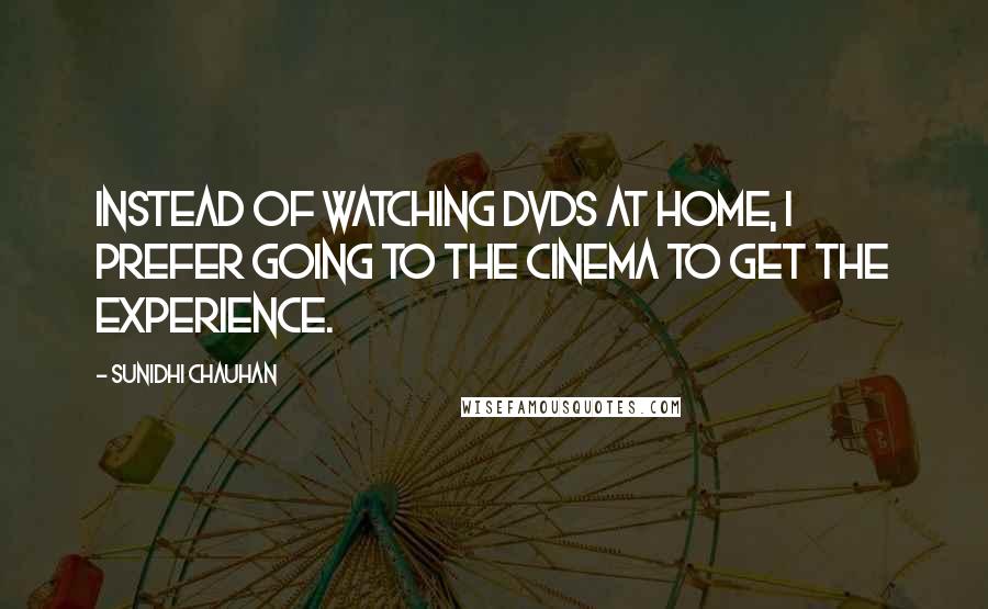 Sunidhi Chauhan Quotes: Instead of watching DVDs at home, I prefer going to the cinema to get the experience.