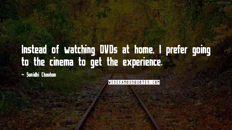 Sunidhi Chauhan Quotes: Instead of watching DVDs at home, I prefer going to the cinema to get the experience.