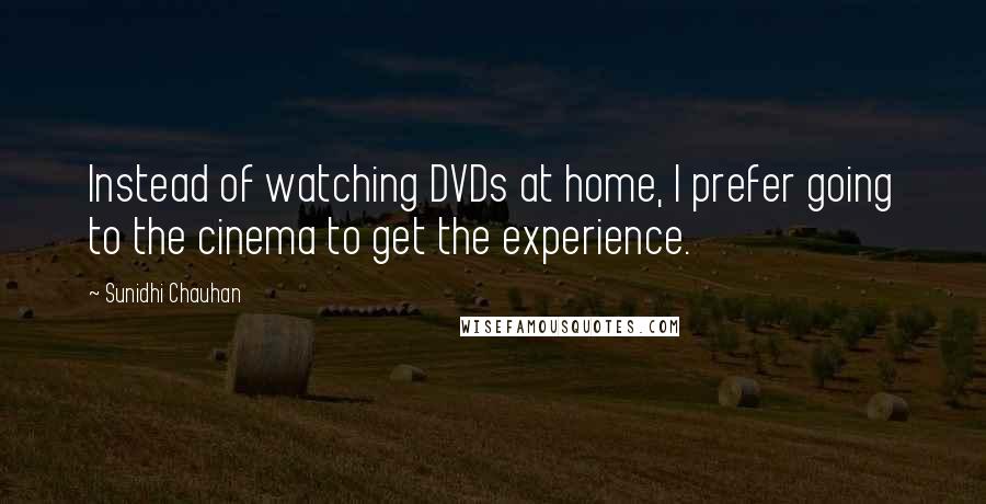 Sunidhi Chauhan Quotes: Instead of watching DVDs at home, I prefer going to the cinema to get the experience.