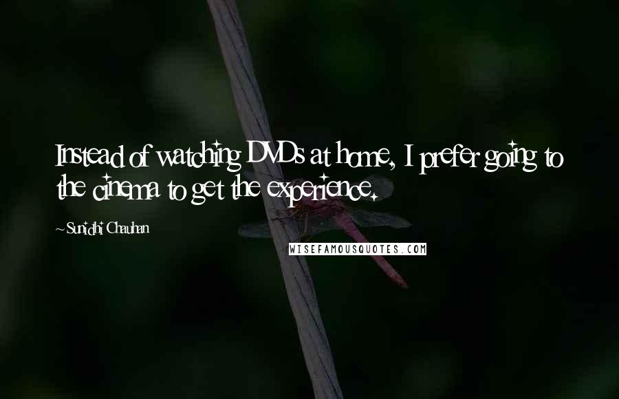 Sunidhi Chauhan Quotes: Instead of watching DVDs at home, I prefer going to the cinema to get the experience.
