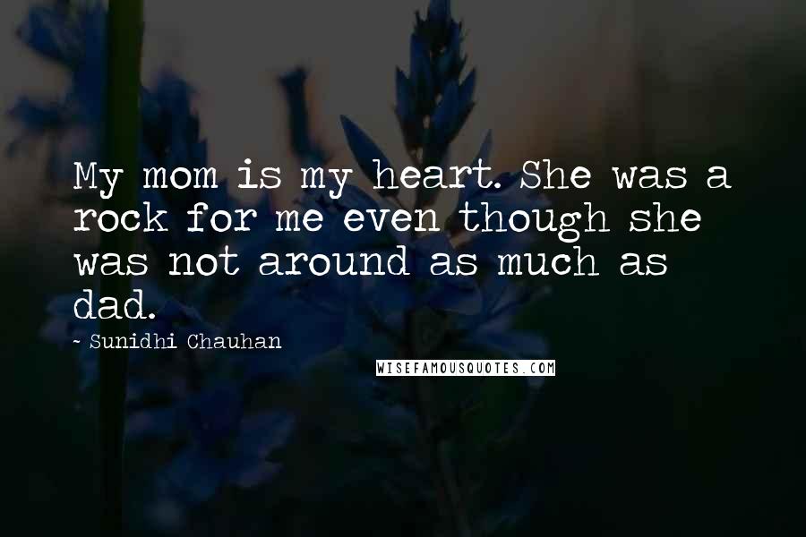 Sunidhi Chauhan Quotes: My mom is my heart. She was a rock for me even though she was not around as much as dad.