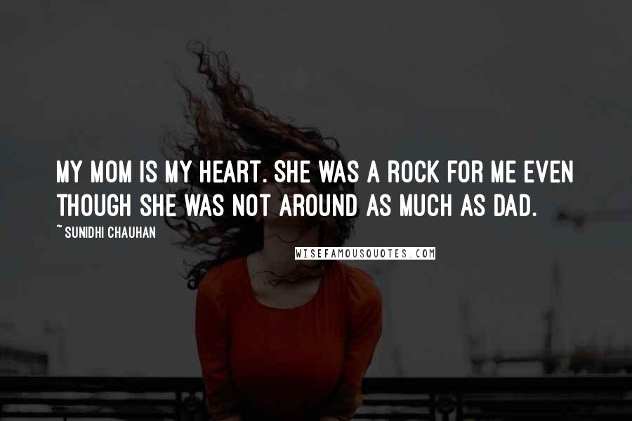 Sunidhi Chauhan Quotes: My mom is my heart. She was a rock for me even though she was not around as much as dad.