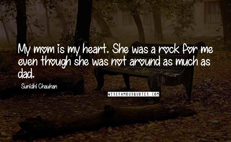 Sunidhi Chauhan Quotes: My mom is my heart. She was a rock for me even though she was not around as much as dad.