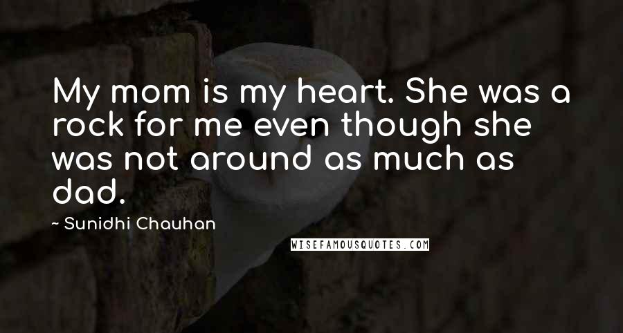 Sunidhi Chauhan Quotes: My mom is my heart. She was a rock for me even though she was not around as much as dad.