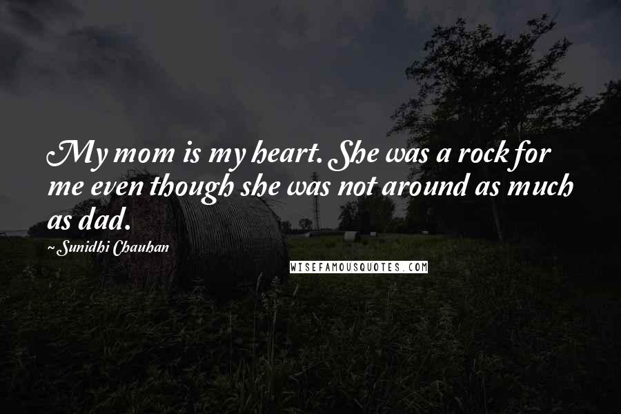 Sunidhi Chauhan Quotes: My mom is my heart. She was a rock for me even though she was not around as much as dad.