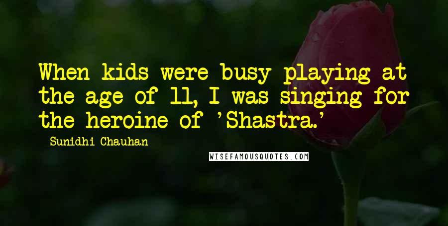 Sunidhi Chauhan Quotes: When kids were busy playing at the age of 11, I was singing for the heroine of 'Shastra.'