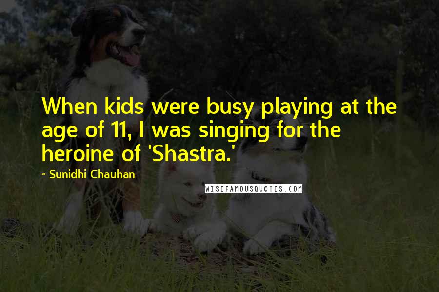 Sunidhi Chauhan Quotes: When kids were busy playing at the age of 11, I was singing for the heroine of 'Shastra.'