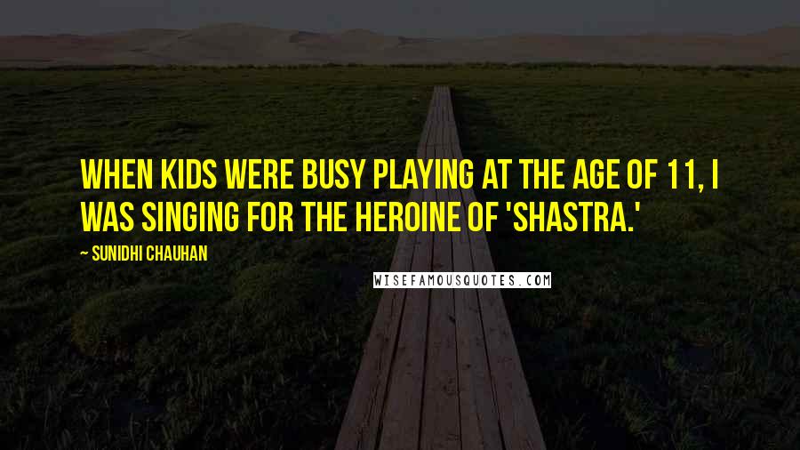 Sunidhi Chauhan Quotes: When kids were busy playing at the age of 11, I was singing for the heroine of 'Shastra.'