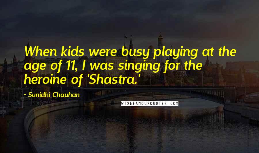 Sunidhi Chauhan Quotes: When kids were busy playing at the age of 11, I was singing for the heroine of 'Shastra.'