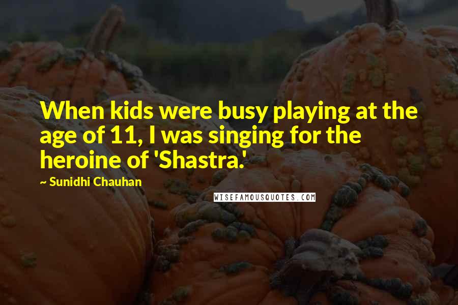 Sunidhi Chauhan Quotes: When kids were busy playing at the age of 11, I was singing for the heroine of 'Shastra.'