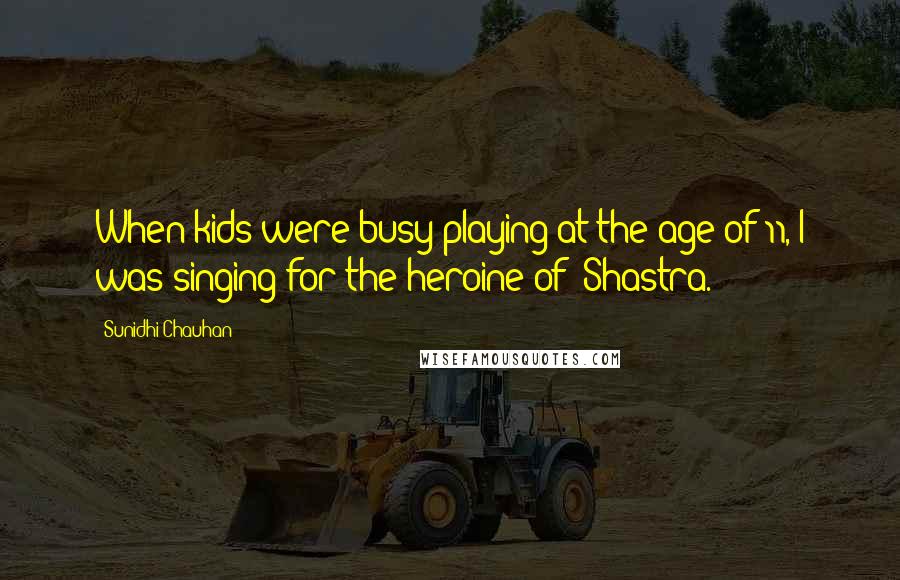 Sunidhi Chauhan Quotes: When kids were busy playing at the age of 11, I was singing for the heroine of 'Shastra.'