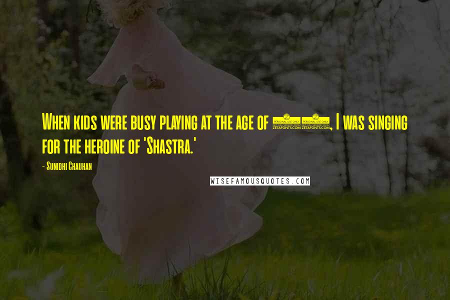 Sunidhi Chauhan Quotes: When kids were busy playing at the age of 11, I was singing for the heroine of 'Shastra.'