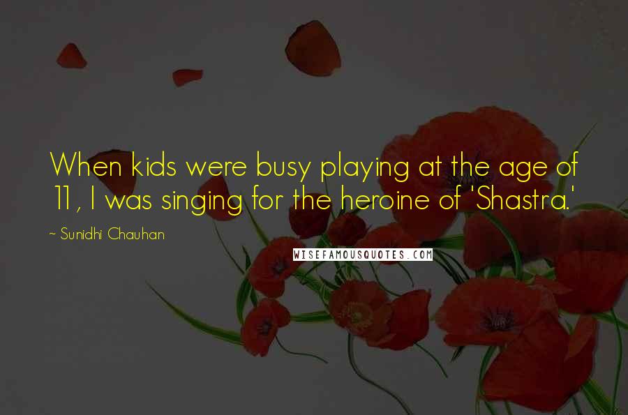 Sunidhi Chauhan Quotes: When kids were busy playing at the age of 11, I was singing for the heroine of 'Shastra.'