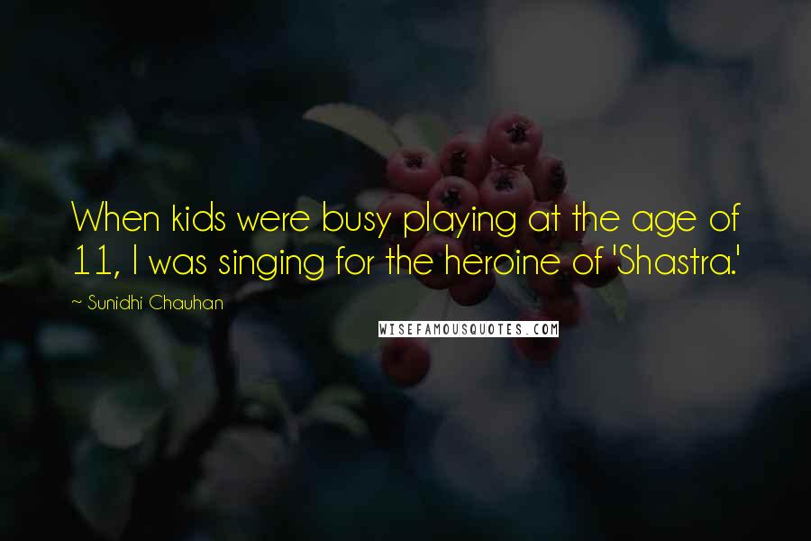 Sunidhi Chauhan Quotes: When kids were busy playing at the age of 11, I was singing for the heroine of 'Shastra.'