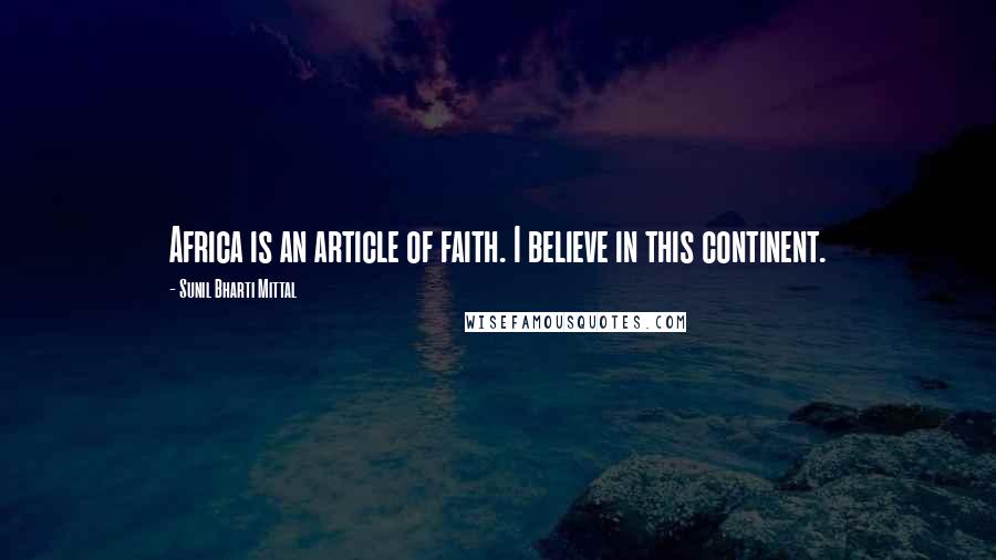 Sunil Bharti Mittal Quotes: Africa is an article of faith. I believe in this continent.