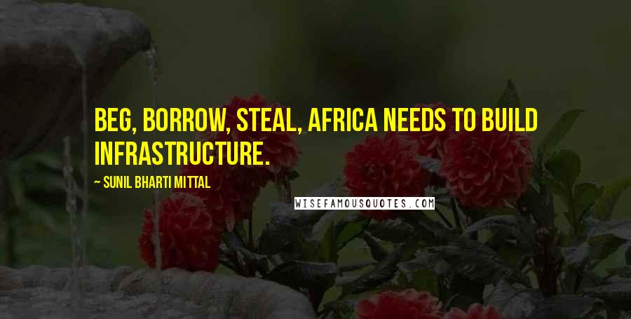 Sunil Bharti Mittal Quotes: Beg, borrow, steal, Africa needs to build infrastructure.