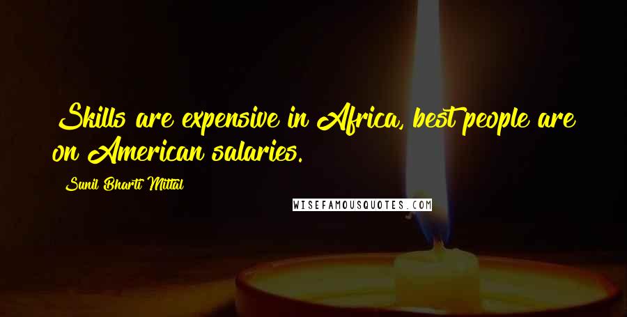 Sunil Bharti Mittal Quotes: Skills are expensive in Africa, best people are on American salaries.