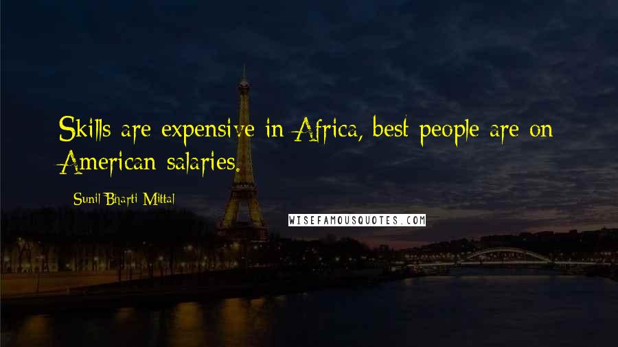 Sunil Bharti Mittal Quotes: Skills are expensive in Africa, best people are on American salaries.