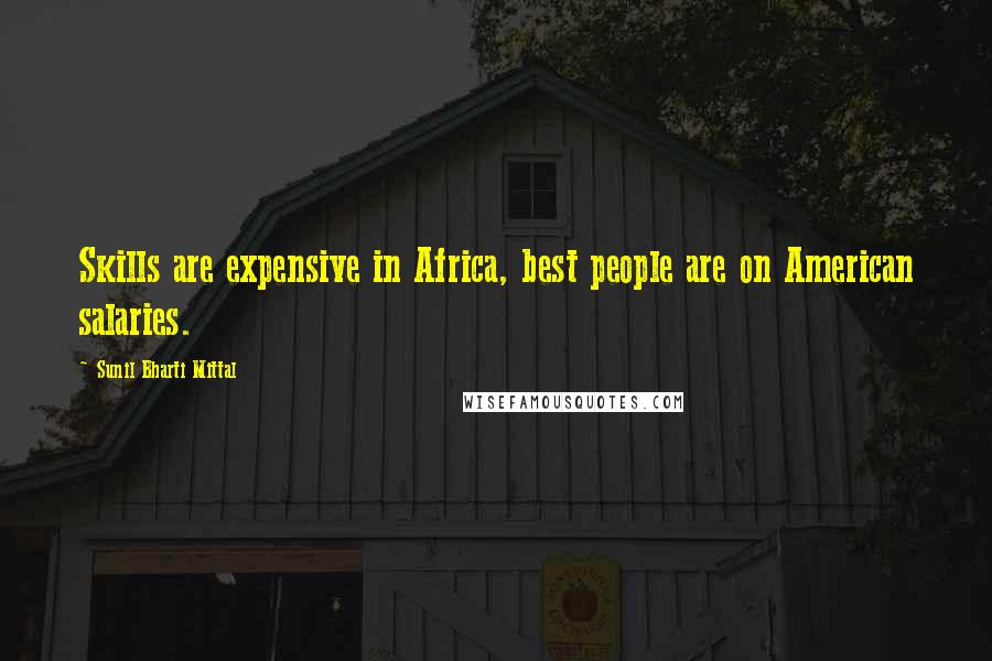 Sunil Bharti Mittal Quotes: Skills are expensive in Africa, best people are on American salaries.