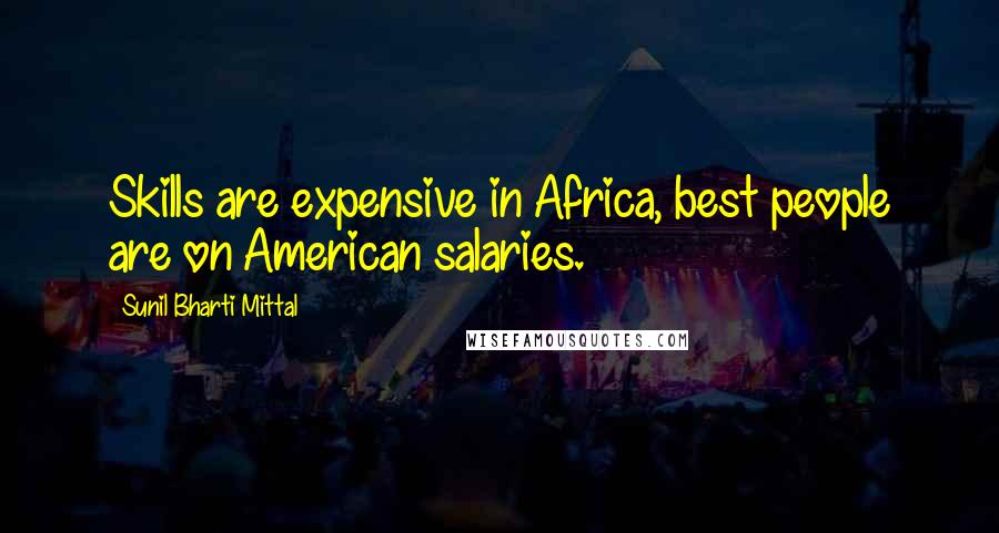 Sunil Bharti Mittal Quotes: Skills are expensive in Africa, best people are on American salaries.