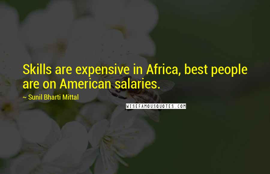 Sunil Bharti Mittal Quotes: Skills are expensive in Africa, best people are on American salaries.