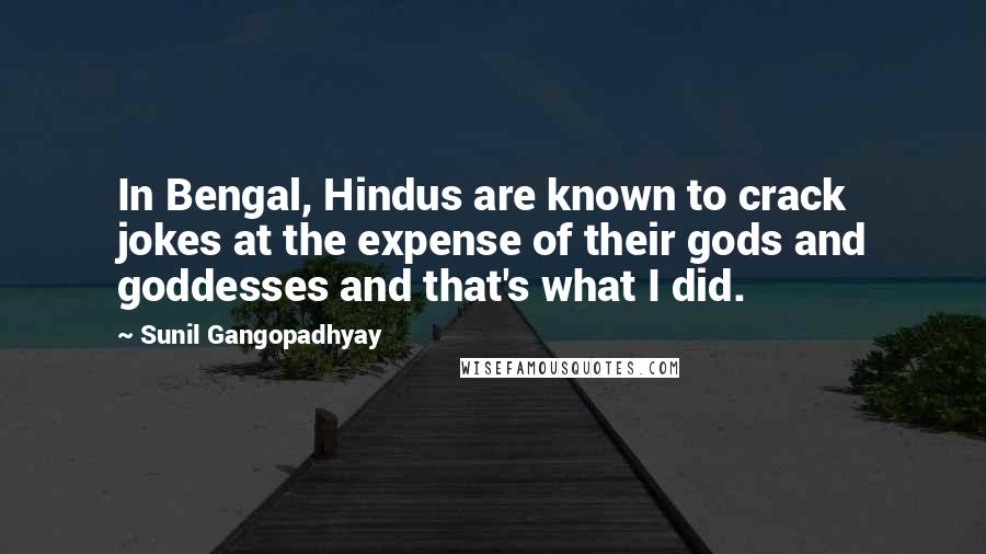 Sunil Gangopadhyay Quotes: In Bengal, Hindus are known to crack jokes at the expense of their gods and goddesses and that's what I did.