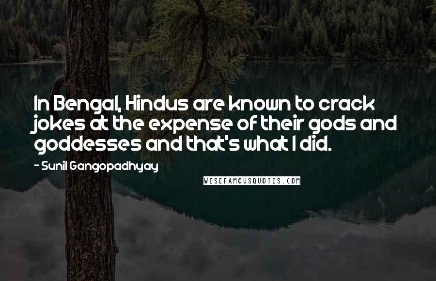 Sunil Gangopadhyay Quotes: In Bengal, Hindus are known to crack jokes at the expense of their gods and goddesses and that's what I did.