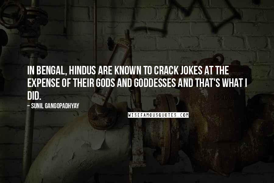 Sunil Gangopadhyay Quotes: In Bengal, Hindus are known to crack jokes at the expense of their gods and goddesses and that's what I did.