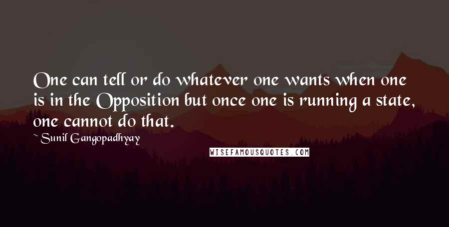 Sunil Gangopadhyay Quotes: One can tell or do whatever one wants when one is in the Opposition but once one is running a state, one cannot do that.