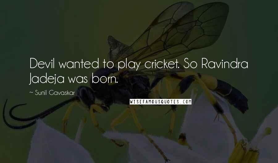 Sunil Gavaskar Quotes: Devil wanted to play cricket. So Ravindra Jadeja was born.