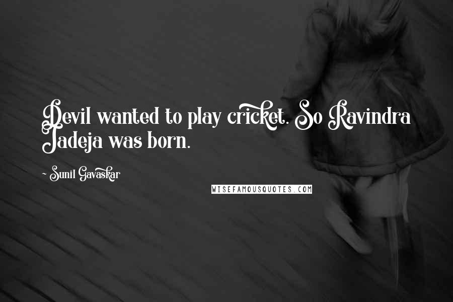 Sunil Gavaskar Quotes: Devil wanted to play cricket. So Ravindra Jadeja was born.