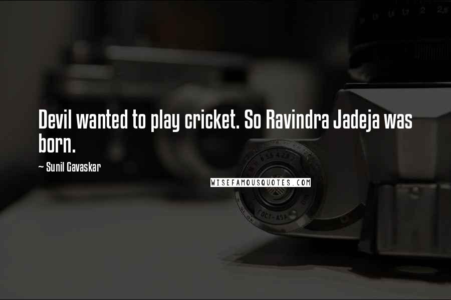 Sunil Gavaskar Quotes: Devil wanted to play cricket. So Ravindra Jadeja was born.