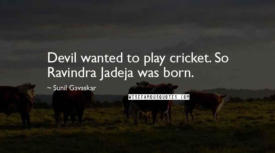 Sunil Gavaskar Quotes: Devil wanted to play cricket. So Ravindra Jadeja was born.