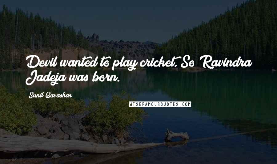 Sunil Gavaskar Quotes: Devil wanted to play cricket. So Ravindra Jadeja was born.