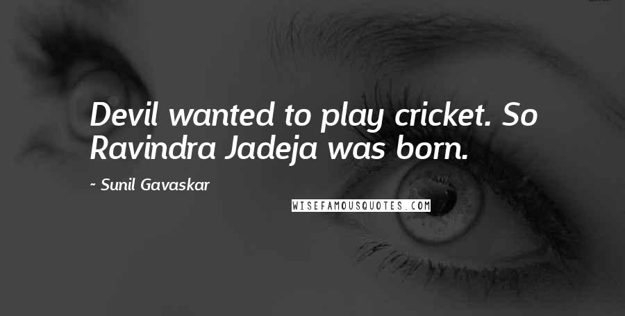 Sunil Gavaskar Quotes: Devil wanted to play cricket. So Ravindra Jadeja was born.