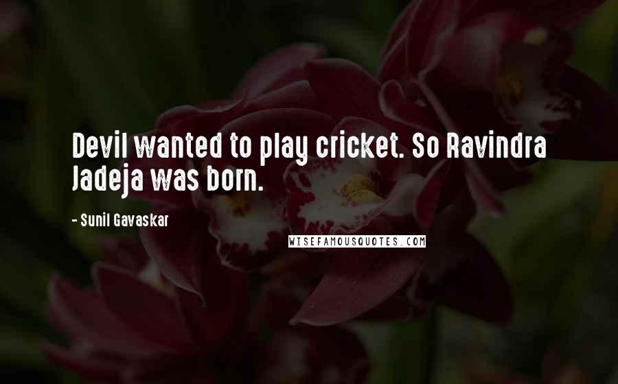 Sunil Gavaskar Quotes: Devil wanted to play cricket. So Ravindra Jadeja was born.