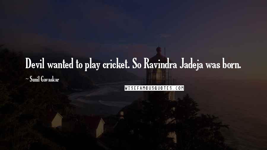 Sunil Gavaskar Quotes: Devil wanted to play cricket. So Ravindra Jadeja was born.