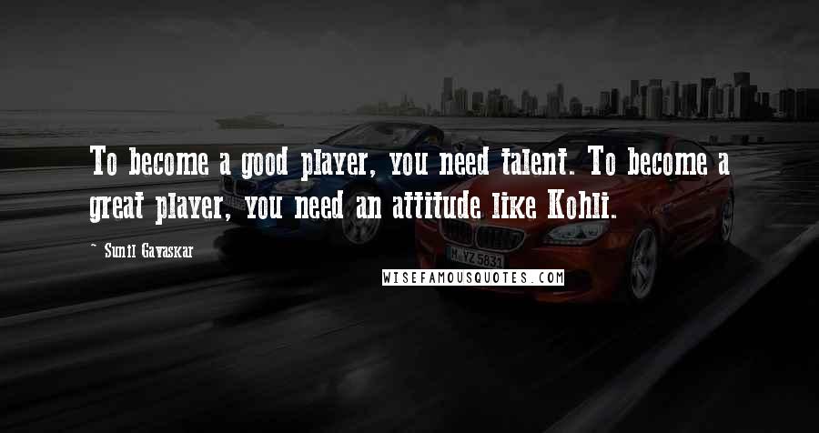 Sunil Gavaskar Quotes: To become a good player, you need talent. To become a great player, you need an attitude like Kohli.