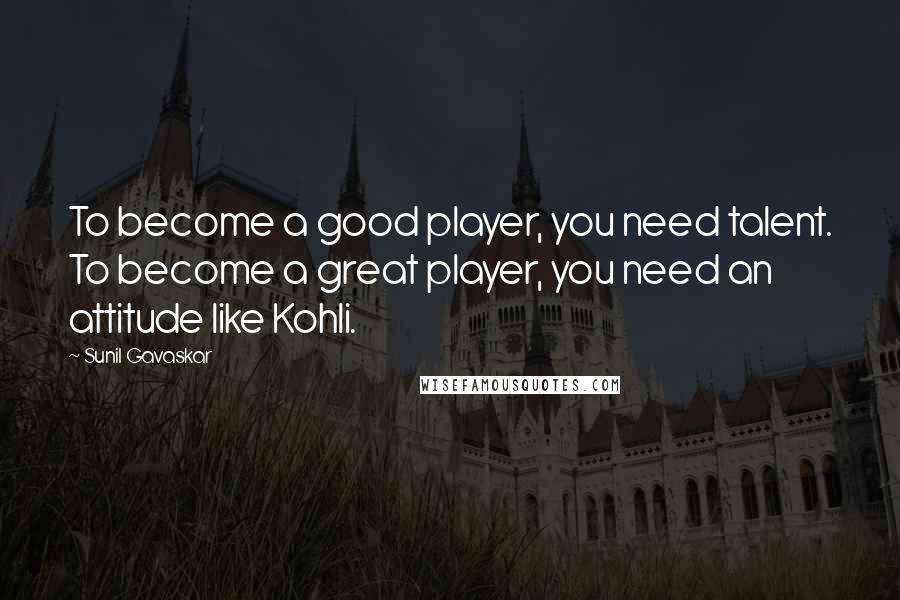 Sunil Gavaskar Quotes: To become a good player, you need talent. To become a great player, you need an attitude like Kohli.